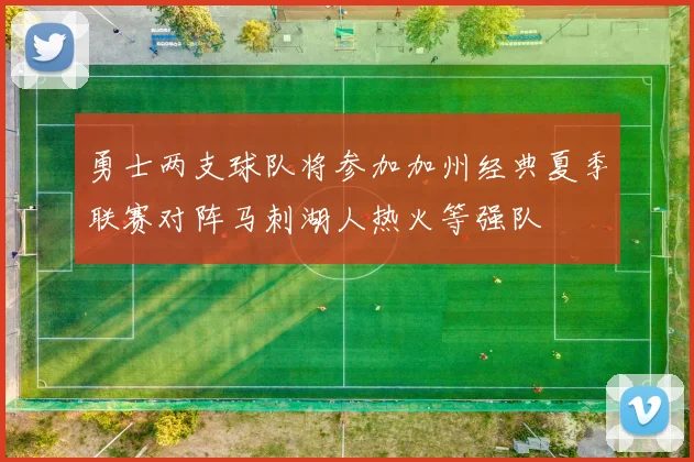勇士两支球队将参加加州经典夏季联赛对阵马刺湖人热火等强队