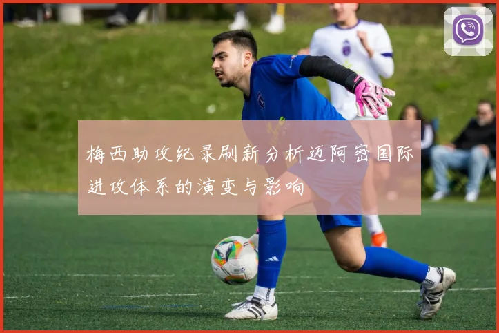 梅西助攻纪录刷新分析迈阿密国际进攻体系的演变与影响