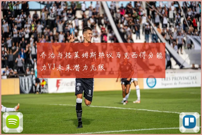 乔治与格莱姆斯热议马克西得分能力VJ未来潜力无限