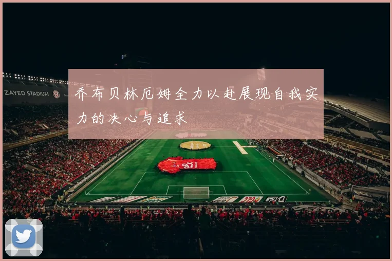 乔布贝林厄姆全力以赴展现自我实力的决心与追求