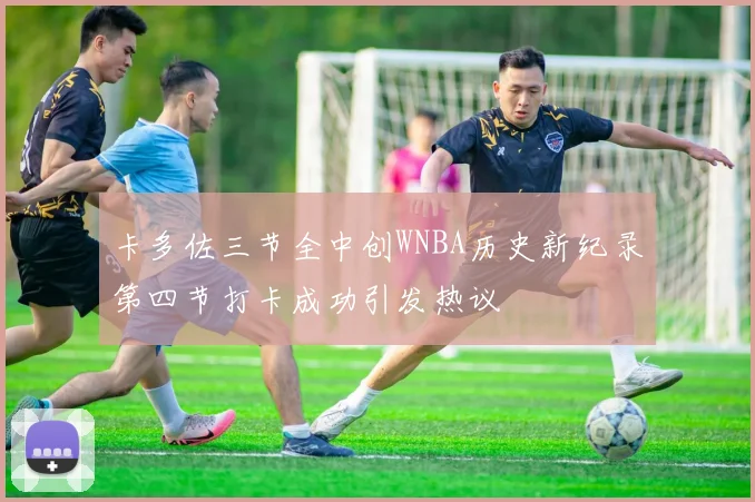 卡多佐三节全中创WNBA历史新纪录第四节打卡成功引发热议