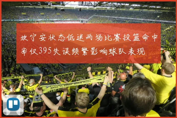 坎宁安状态低迷两场比赛投篮命中率仅395失误频繁影响球队表现