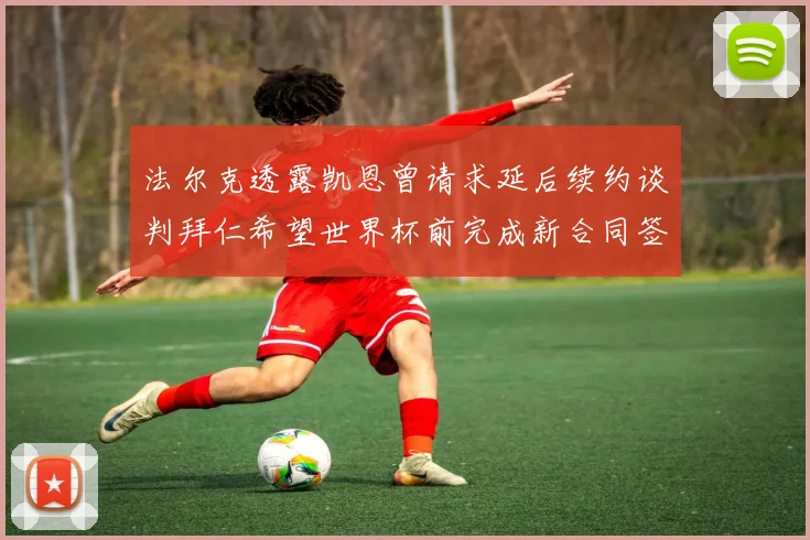 法尔克透露凯恩曾请求延后续约谈判拜仁希望世界杯前完成新合同签署