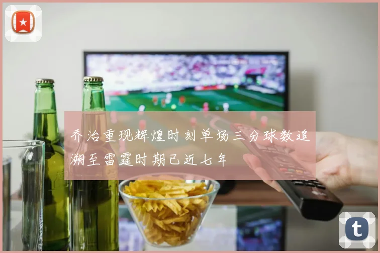 乔治重现辉煌时刻单场三分球数追溯至雷霆时期已近七年