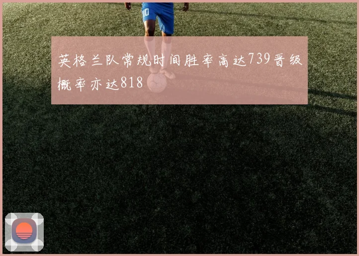 英格兰队常规时间胜率高达739晋级概率亦达818